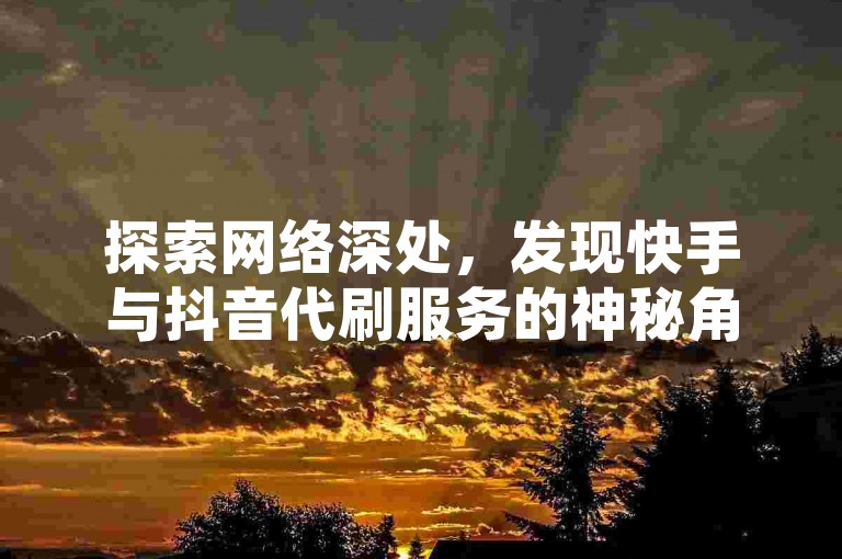 探索网络深处，发现快手与抖音代刷服务的神秘角落，解锁人气飙升的秘密通道。