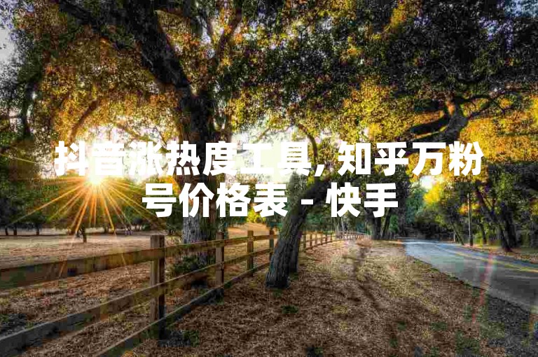 抖音涨热度工具, 知乎万粉号价格表 - 快手500粉 - 微信的阅读量是如何增加的。