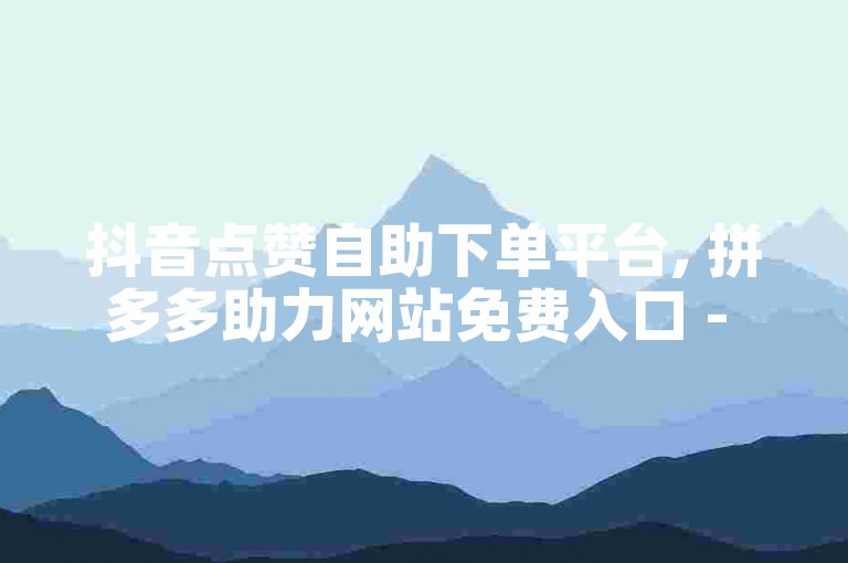 抖音点赞自助下单平台, 拼多多助力网站免费入口 - 快手粉丝秒涨服务 - 如何快速获取微信视频号10000次浏览量。