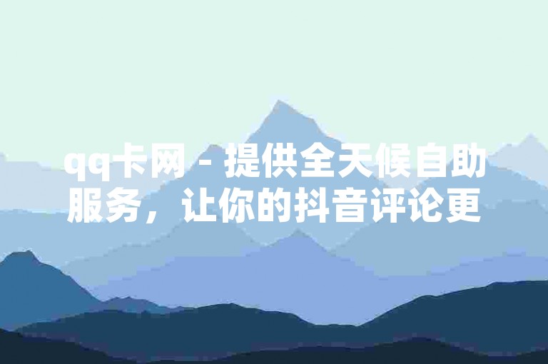qq卡网 - 提供全天候自助服务，让你的抖音评论更加便捷。