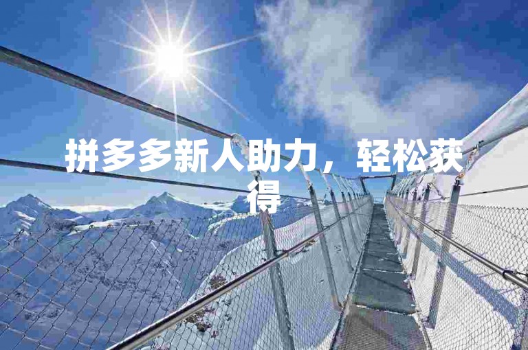 拼多多新人助力，轻松获得500元奖励。