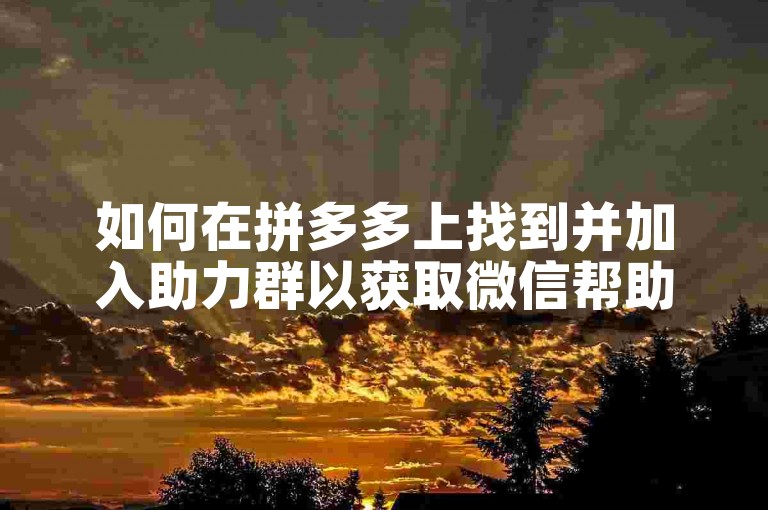 如何在拼多多上找到并加入助力群以获取微信帮助？