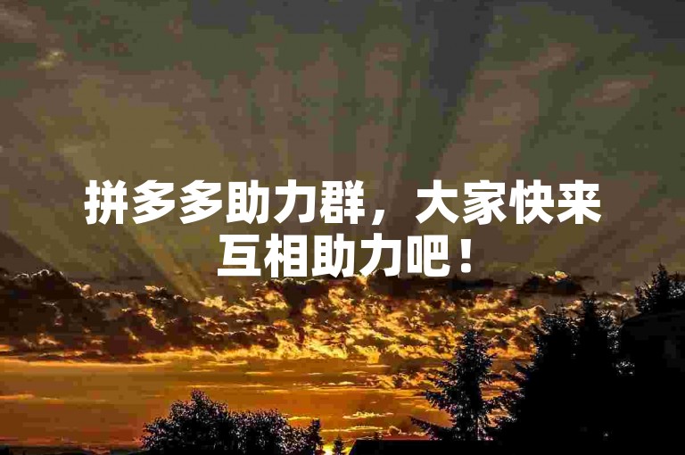 拼多多助力群，大家快来互相助力吧！