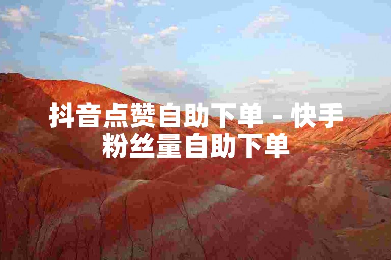 抖音点赞自助下单 - 快手粉丝量自助下单