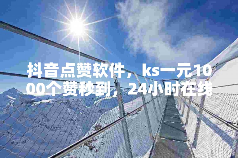 抖音点赞软件，ks一元1000个赞秒到，24小时在线下单免费。