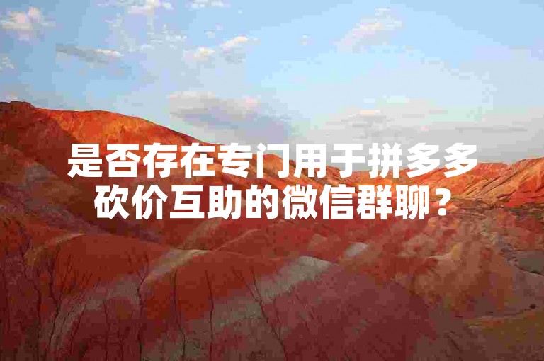 是否存在专门用于拼多多砍价互助的微信群聊？