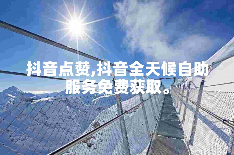 抖音点赞,抖音全天候自助服务免费获取。