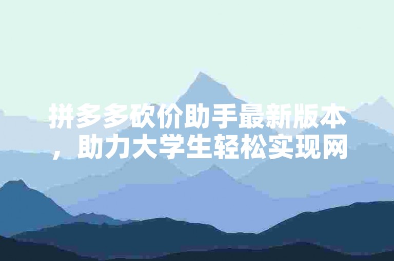 拼多多砍价助手最新版本，助力大学生轻松实现网课自动刷课。