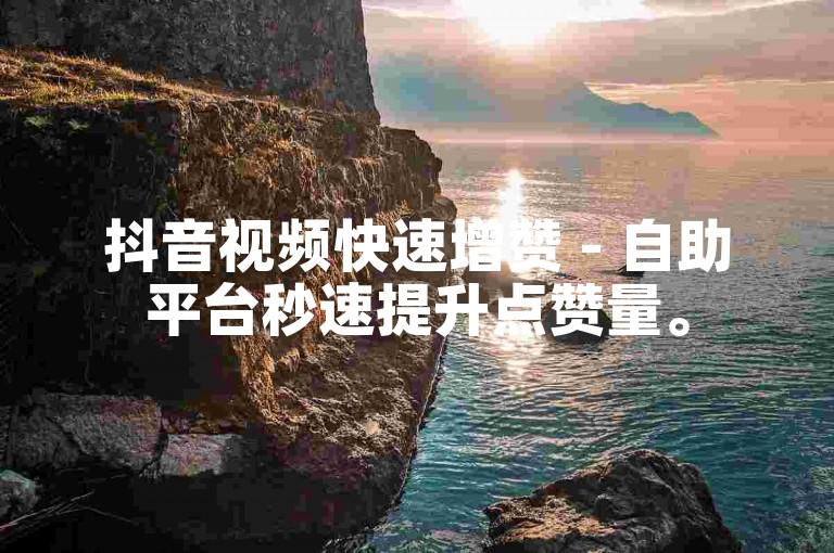 抖音视频快速增赞 - 自助平台秒速提升点赞量。