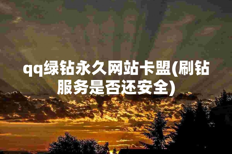 qq绿钻永久网站卡盟(刷钻服务是否还安全)