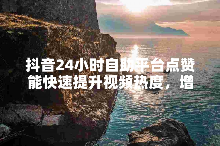 抖音24小时自助平台点赞能快速提升视频热度，增加曝光机会。