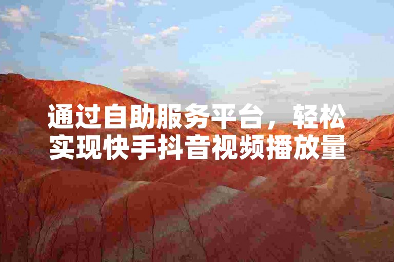 通过自助服务平台，轻松实现快手抖音视频播放量破万。