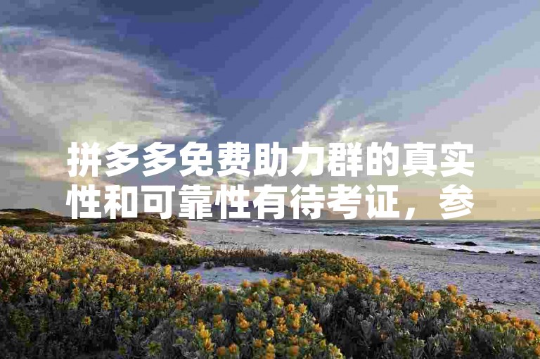 拼多多免费助力群的真实性和可靠性有待考证，参与时需谨慎。