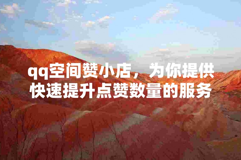 qq空间赞小店，为你提供快速提升点赞数量的服务。