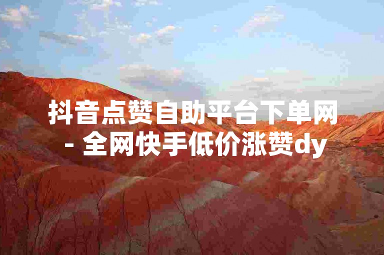 抖音点赞自助平台下单网 - 全网快手低价涨赞dy