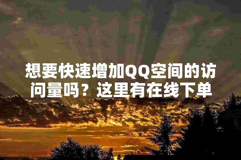 想要快速增加QQ空间的访问量吗？这里有在线下单的便捷技巧等你来掌握！
