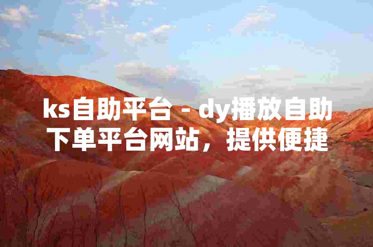 ks自助平台 - dy播放自助下单平台网站，提供便捷的在线服务。