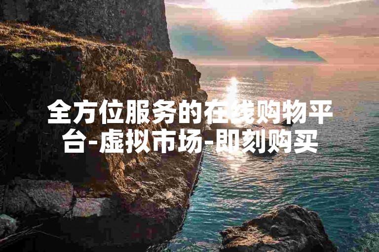 全方位服务的在线购物平台-虚拟市场-即刻购买