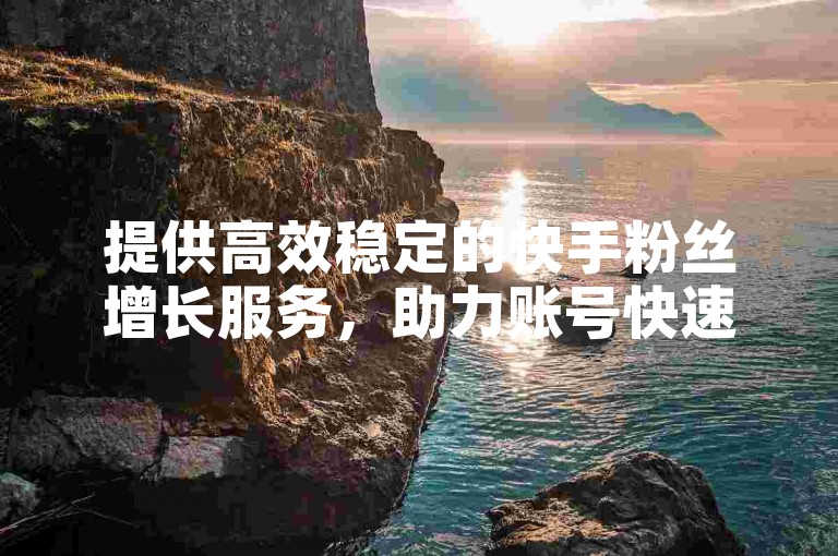 提供高效稳定的快手粉丝增长服务，助力账号快速崛起 - 专业KS账号交易平台。