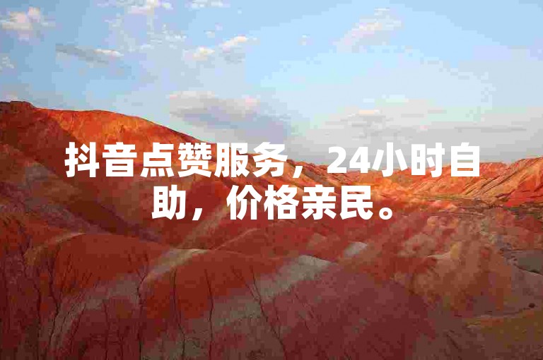 抖音点赞服务，24小时自助，价格亲民。