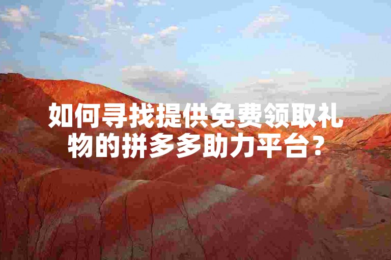 如何寻找提供免费领取礼物的拼多多助力平台？