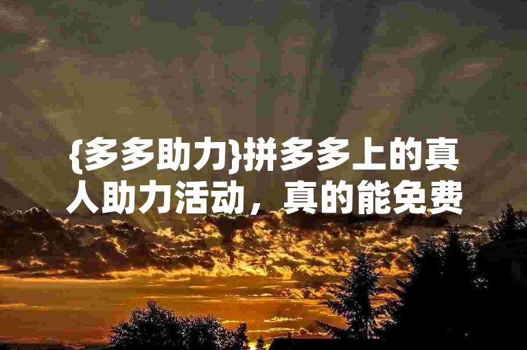 {多多助力}拼多多上的真人助力活动，真的能免费领取礼物吗？
