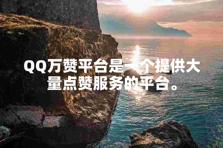 QQ万赞平台是一个提供大量点赞服务的平台。