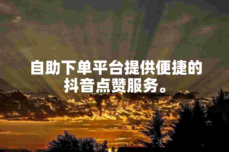 自助下单平台提供便捷的抖音点赞服务。
