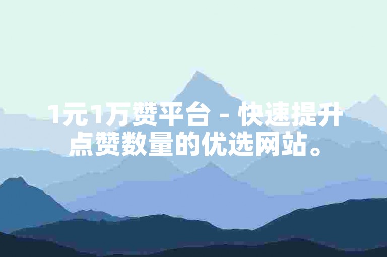 1元1万赞平台 - 快速提升点赞数量的优选网站。