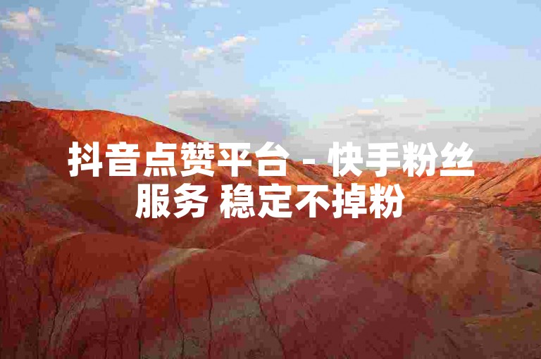 抖音点赞平台 - 快手粉丝服务 稳定不掉粉