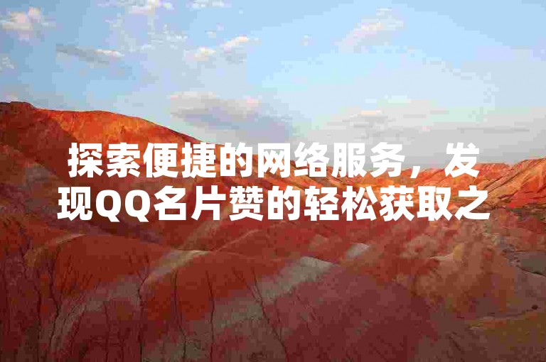 探索便捷的网络服务，发现QQ名片赞的轻松获取之道。