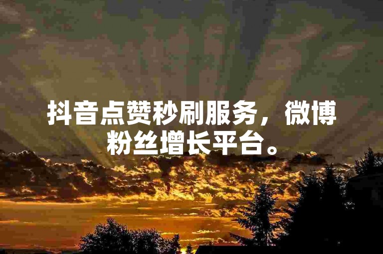 抖音点赞秒刷服务，微博粉丝增长平台。