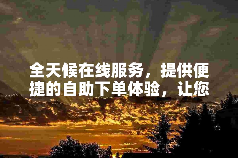 全天候在线服务，提供便捷的自助下单体验，让您轻松享受优惠的抖音推广服务。