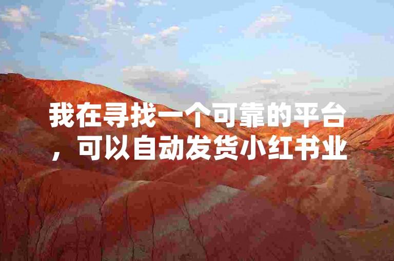 我在寻找一个可靠的平台，可以自动发货小红书业务和dy小号批发，同时想知道JJ斗地主充值了几万能要回来吗，以及全网下单业务的相关信息。