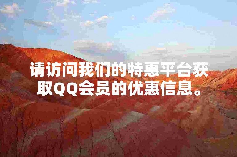 请访问我们的特惠平台获取QQ会员的优惠信息。