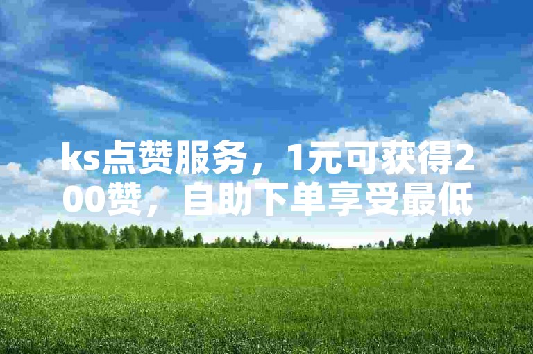 ks点赞服务，1元可获得200赞，自助下单享受最低价格优惠。