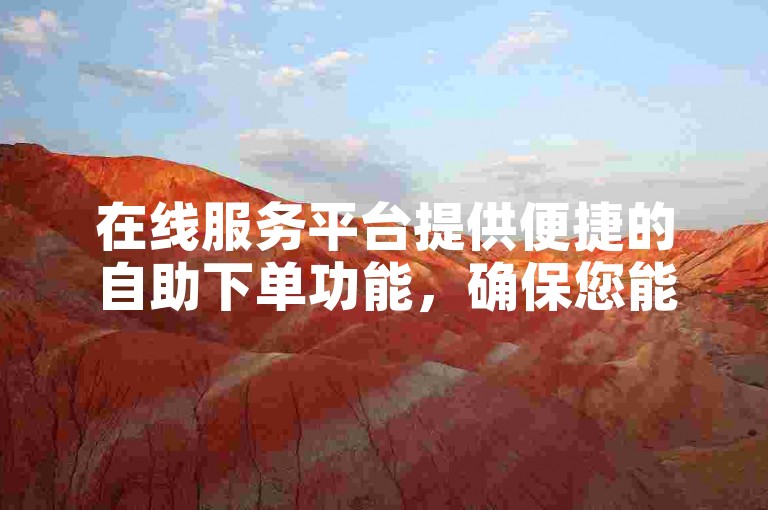 在线服务平台提供便捷的自助下单功能，确保您能以实惠的价格快速完成ks业务操作。