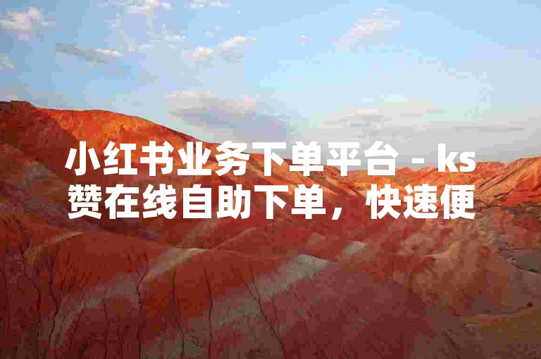 小红书业务下单平台 - ks赞在线自助下单，快速便捷。