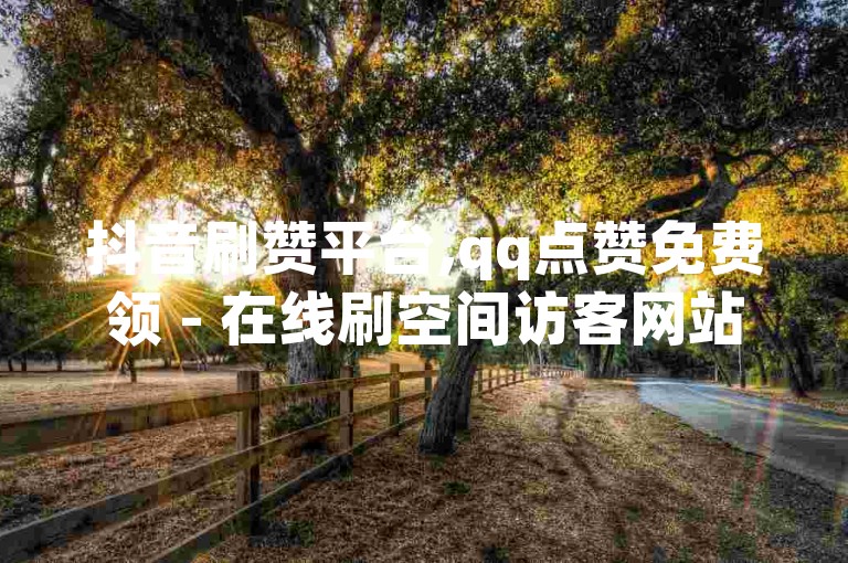 抖音刷赞平台,qq点赞免费领 - 在线刷空间访客网站 - 快手粉丝低价购买
