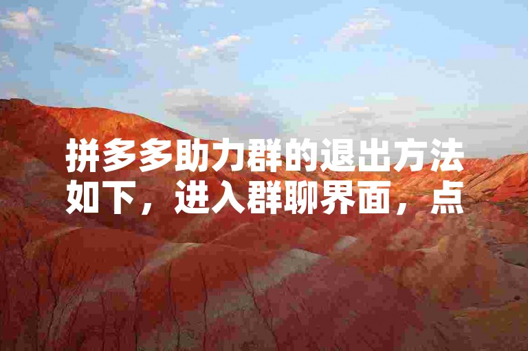拼多多助力群的退出方法如下，进入群聊界面，点击右上角的群设置按钮，选择退出群聊选项并确认即可。