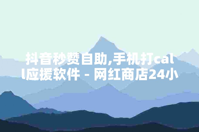 抖音秒赞自助,手机打call应援软件 - 网红商店24小时自助购买 - 抖音号在哪里出售最安全