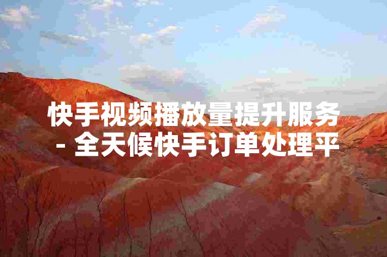 快手视频播放量提升服务 - 全天候快手订单处理平台，提供最具竞争力的价格。