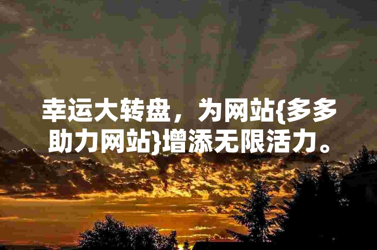 幸运大转盘，为网站{多多助力网站}增添无限活力。
