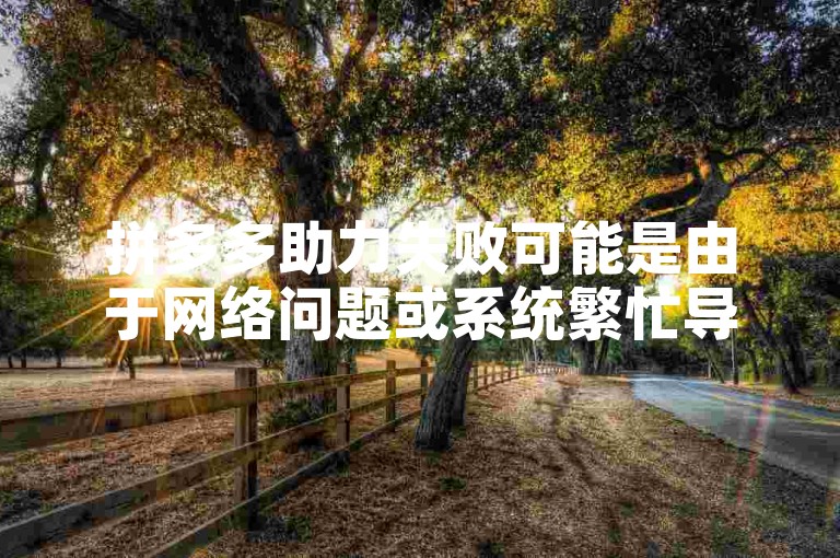 拼多多助力失败可能是由于网络问题或系统繁忙导致的。