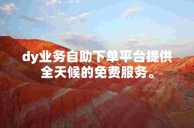 dy业务自助下单平台提供全天候的免费服务。
