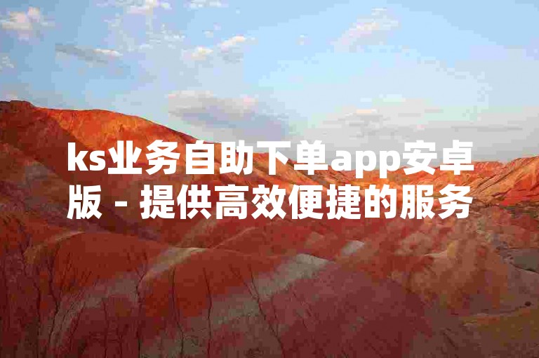 ks业务自助下单app安卓版 - 提供高效便捷的服务体验