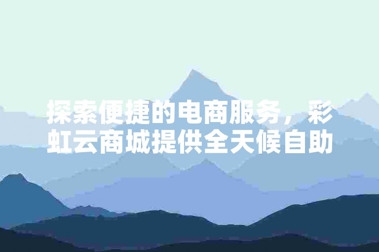 探索便捷的电商服务，彩虹云商城提供全天候自助下单，专为拼多多助力。