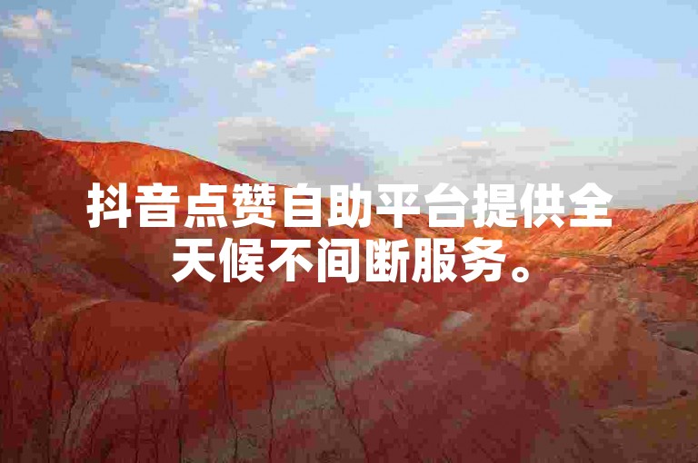 抖音点赞自助平台提供全天候不间断服务。