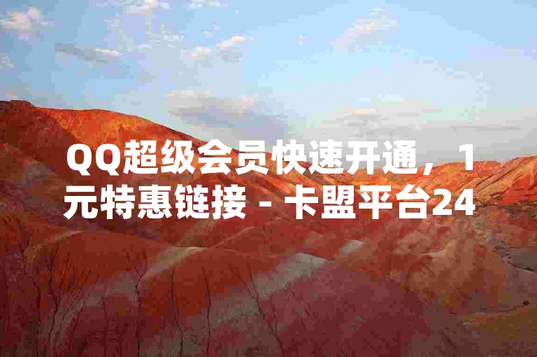 QQ超级会员快速开通，1元特惠链接 - 卡盟平台24小时自助服务，q币充值随时到账。