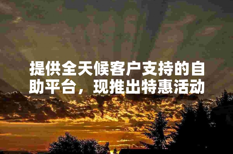 提供全天候客户支持的自助平台，现推出特惠活动，以每个100元的优惠价格回收个人抖音账号。